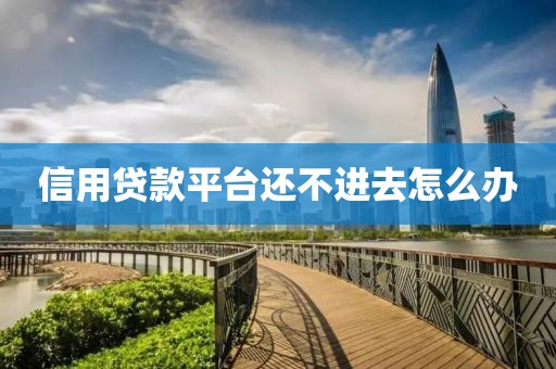 信用贷款平台还不进去怎么办
