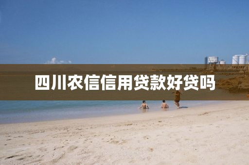 四川农信信用贷款好贷吗