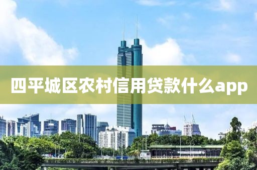四平城区农村信用贷款什么app