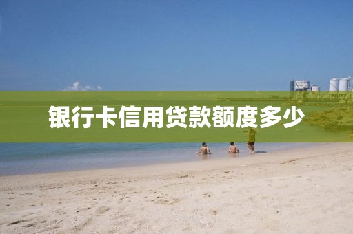 银行卡信用贷款额度多少