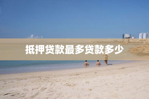 抵押贷款最多贷款多少