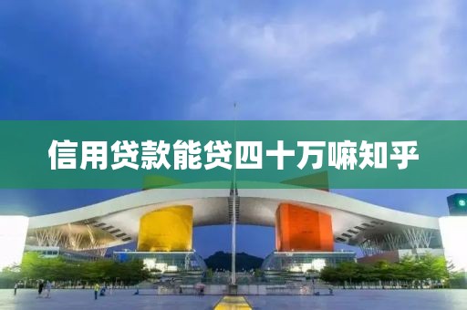 信用贷款能贷四十万嘛知乎