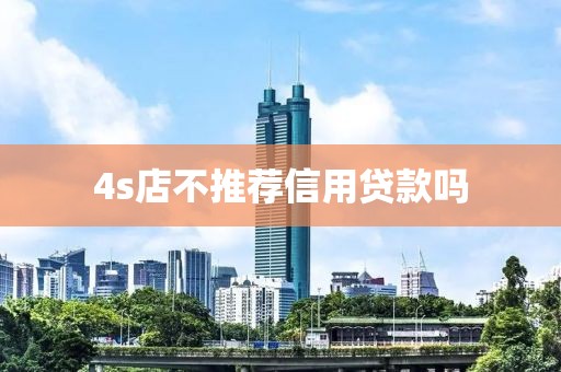 4s店不推荐信用贷款吗