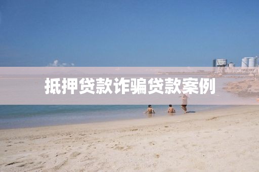 抵押贷款诈骗贷款案例
