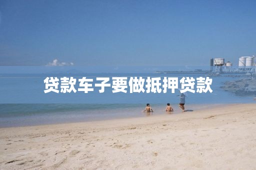 贷款车子要做抵押贷款