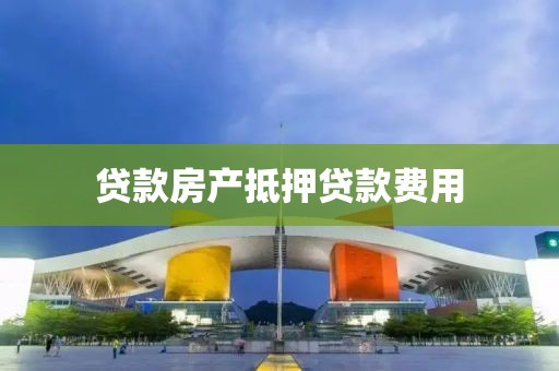 贷款房产抵押贷款费用