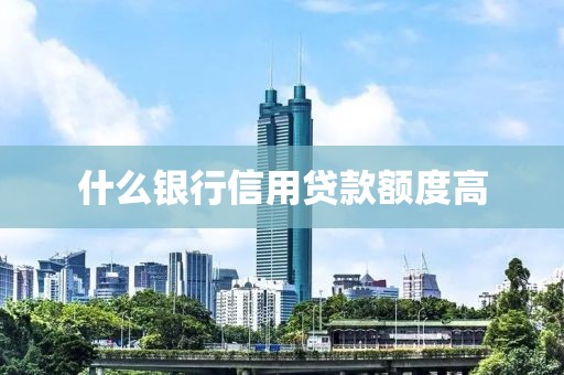 什么银行信用贷款额度高