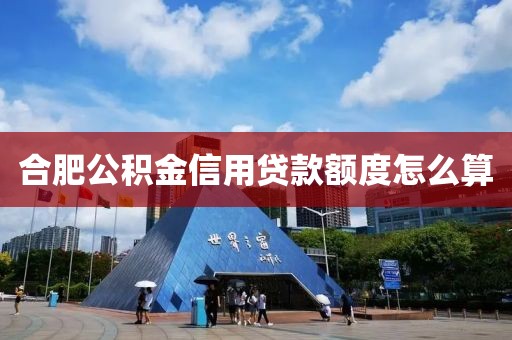 合肥公积金信用贷款额度怎么算