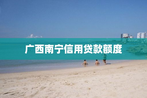 广西南宁信用贷款额度