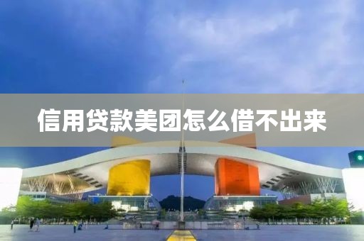 信用贷款美团怎么借不出来