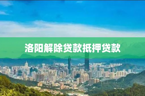 洛阳解除贷款抵押贷款