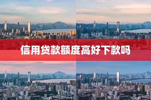 信用贷款额度高好下款吗