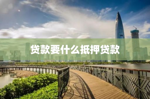 贷款要什么抵押贷款