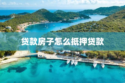贷款房子怎么抵押贷款