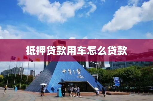 抵押贷款用车怎么贷款