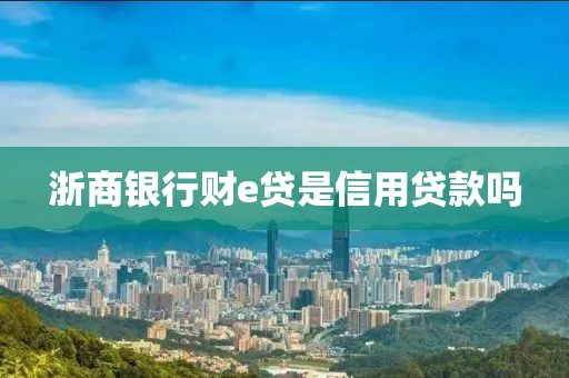 浙商银行财e贷是信用贷款吗