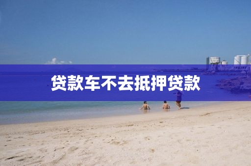 贷款车不去抵押贷款