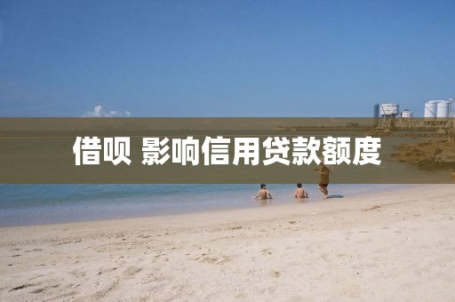 借呗 影响信用贷款额度