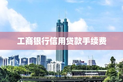 工商银行信用贷款手续费