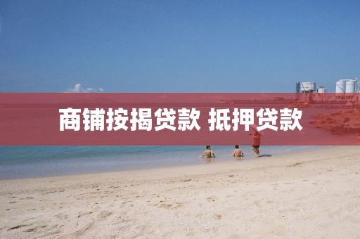 商铺按揭贷款 抵押贷款