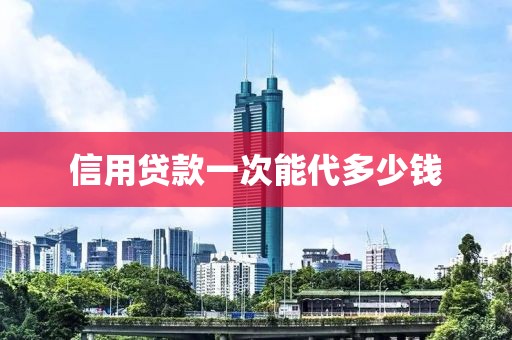 信用贷款一次能代多少钱