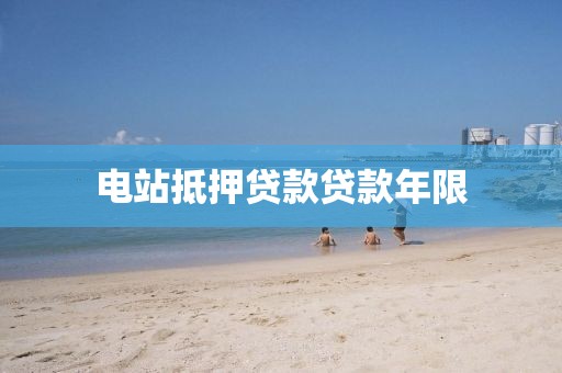 电站抵押贷款贷款年限