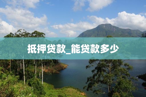 抵押贷款_能贷款多少