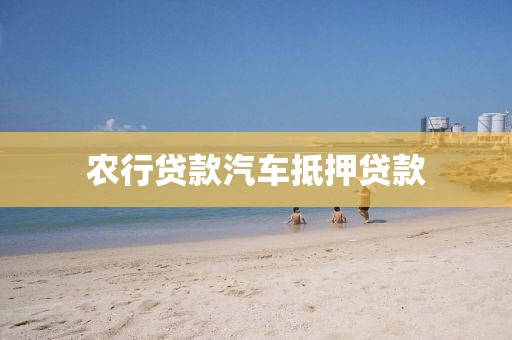 农行贷款汽车抵押贷款
