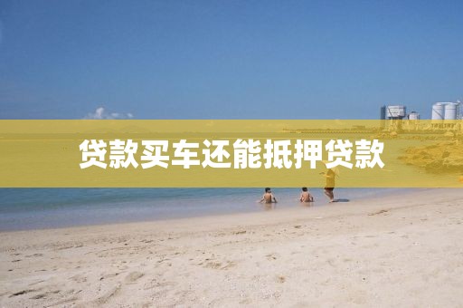 贷款买车还能抵押贷款