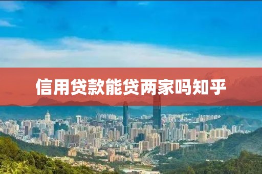 信用贷款能贷两家吗知乎