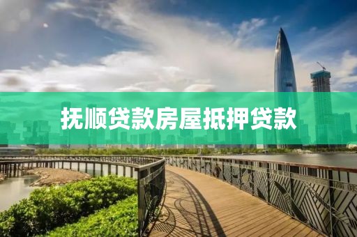 抚顺贷款房屋抵押贷款