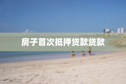 房子首次抵押贷款贷款