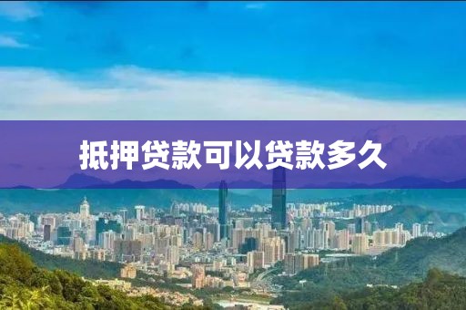 抵押贷款可以贷款多久