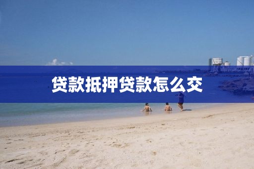 贷款抵押贷款怎么交