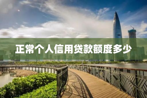 正常个人信用贷款额度多少