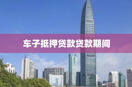 车子抵押贷款贷款期间