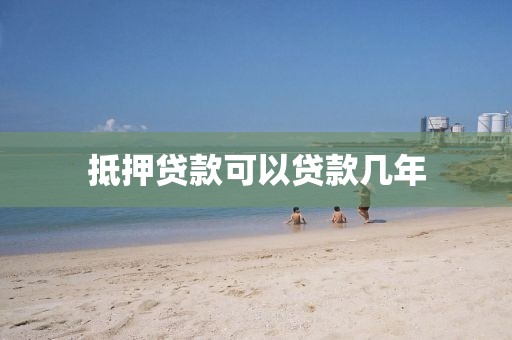 抵押贷款可以贷款几年