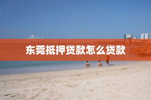 东莞抵押贷款怎么贷款