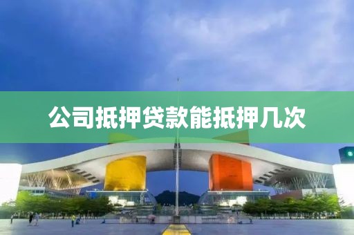 公司抵押贷款能抵押几次