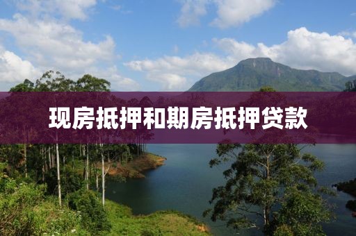 现房抵押和期房抵押贷款
