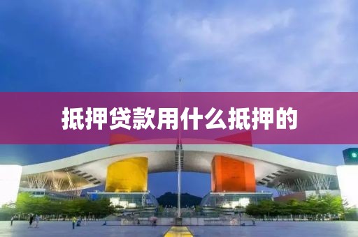 抵押贷款用什么抵押的