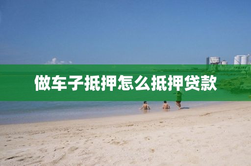 做车子抵押怎么抵押贷款