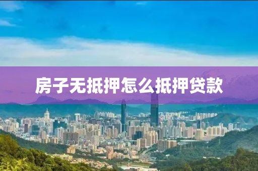 房子无抵押怎么抵押贷款