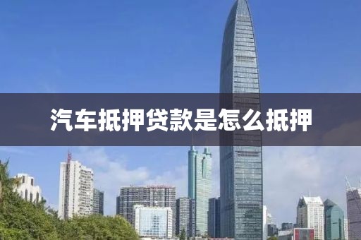 汽车抵押贷款是怎么抵押