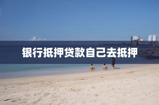 银行抵押贷款自己去抵押