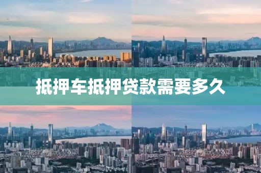 抵押车抵押贷款需要多久