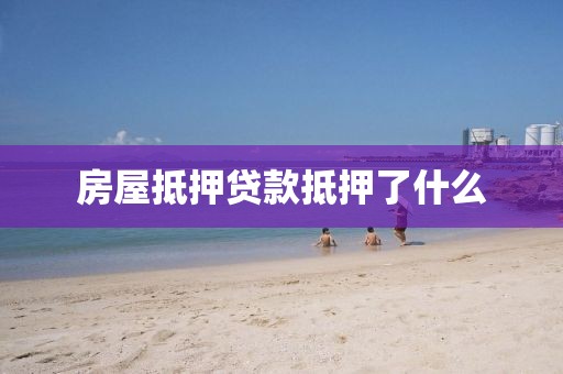 房屋抵押贷款抵押了什么