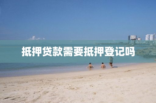 抵押贷款需要抵押登记吗