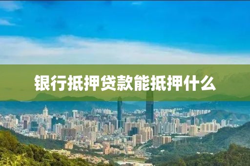 银行抵押贷款能抵押什么