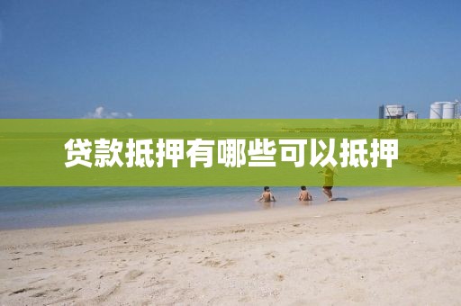 贷款抵押有哪些可以抵押